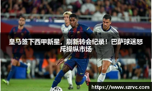 皇马签下西甲新星，刷新转会纪录！巴萨球迷怒斥操纵市场