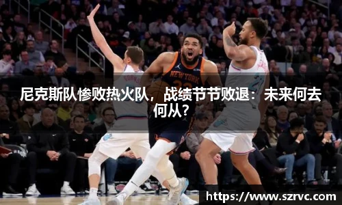 尼克斯队惨败热火队，战绩节节败退：未来何去何从？