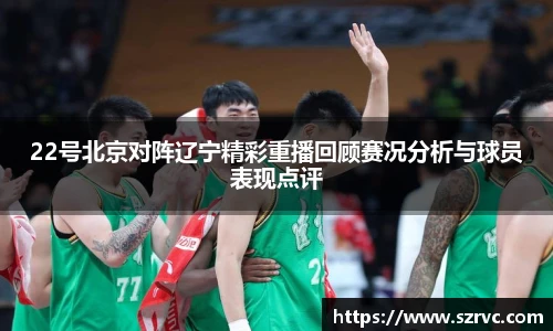 22号北京对阵辽宁精彩重播回顾赛况分析与球员表现点评