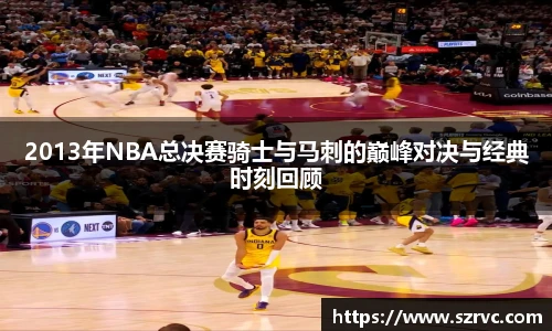 2013年NBA总决赛骑士与马刺的巅峰对决与经典时刻回顾