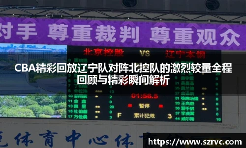 CBA精彩回放辽宁队对阵北控队的激烈较量全程回顾与精彩瞬间解析
