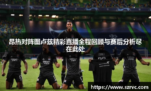 昂热对阵图卢兹精彩直播全程回顾与赛后分析尽在此处