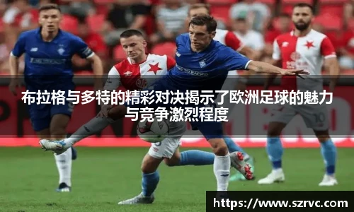 布拉格与多特的精彩对决揭示了欧洲足球的魅力与竞争激烈程度