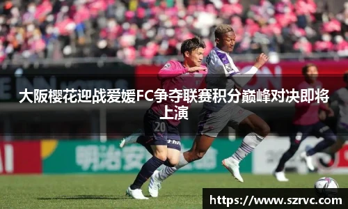 大阪樱花迎战爱媛FC争夺联赛积分巅峰对决即将上演