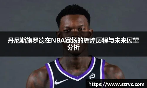 丹尼斯施罗德在NBA赛场的辉煌历程与未来展望分析