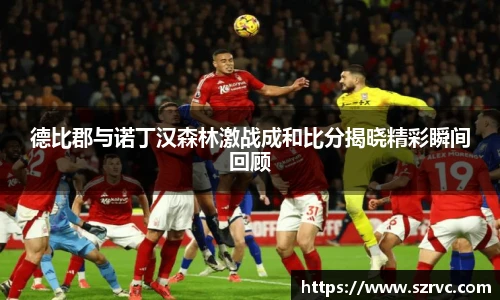 德比郡与诺丁汉森林激战成和比分揭晓精彩瞬间回顾